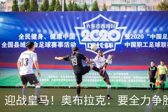 迎战皇马！奥布拉克：要全力争胜；夺得西甲冠军是我们的赛季目标